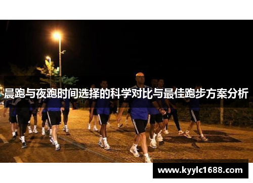 晨跑与夜跑时间选择的科学对比与最佳跑步方案分析